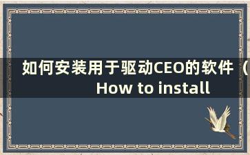 如何安装用于驱动CEO的软件（How to install the driver用于驱动CEO）